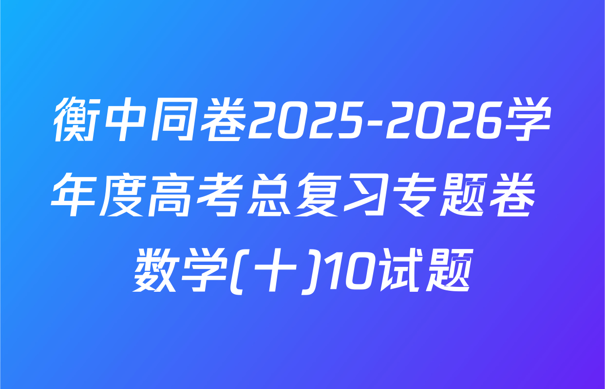 衡中同卷2025-2026学年度高考总复习专题卷 数学(十)10试题