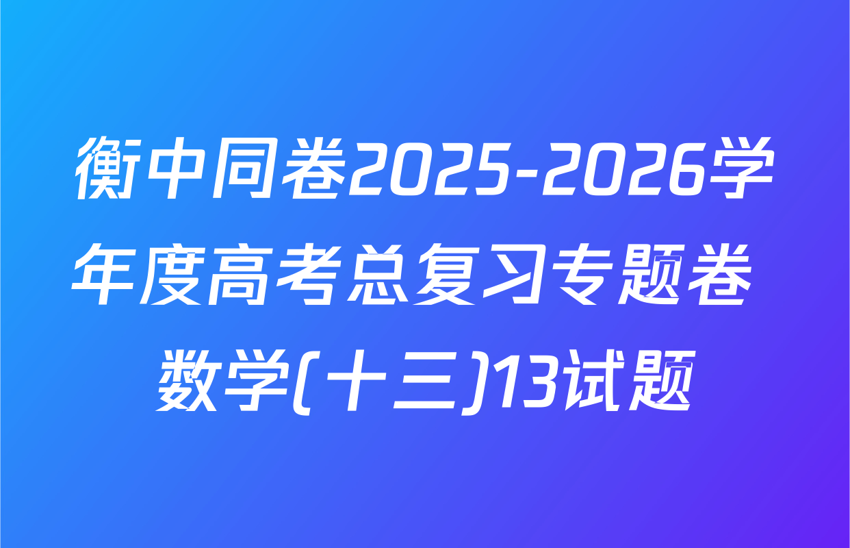 衡中同卷2025-2026学年度高考总复习专题卷 数学(十三)13试题