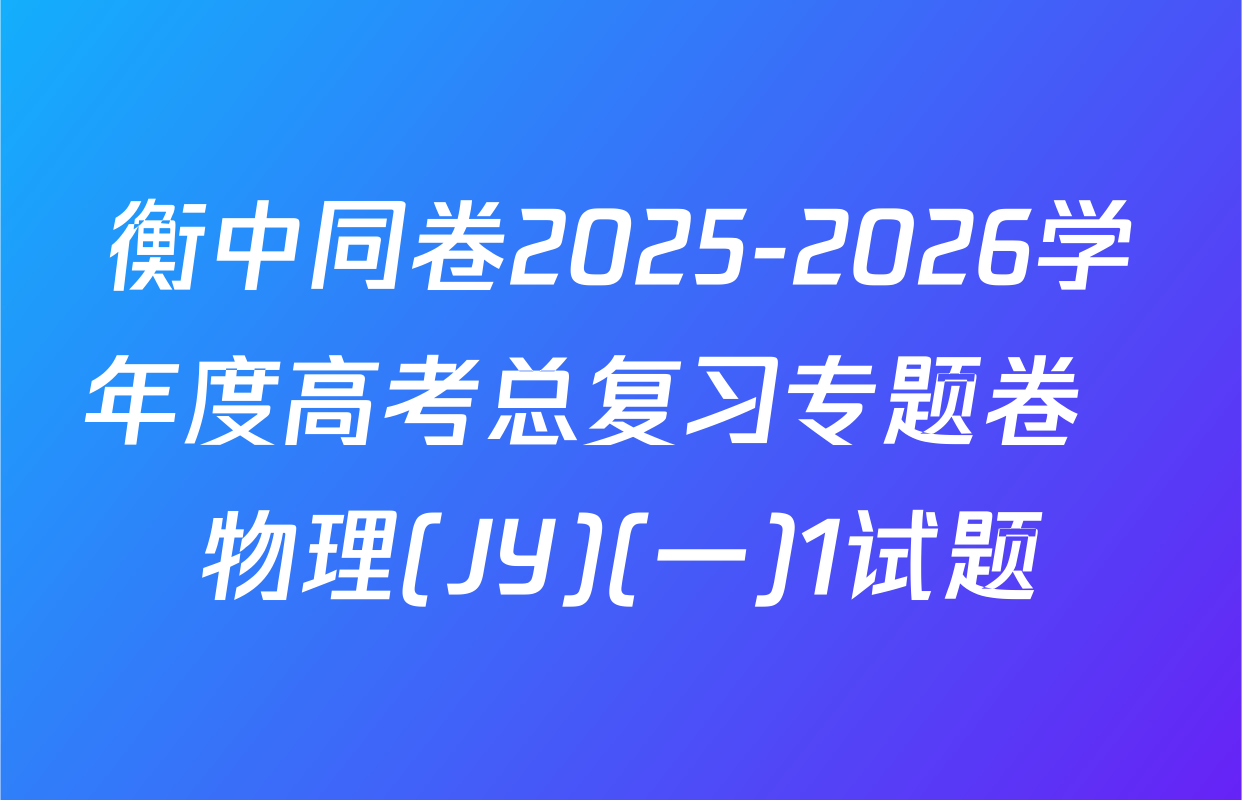 衡中同卷2025-2026学年度高考总复习专题卷  物理(JY)(一)1试题