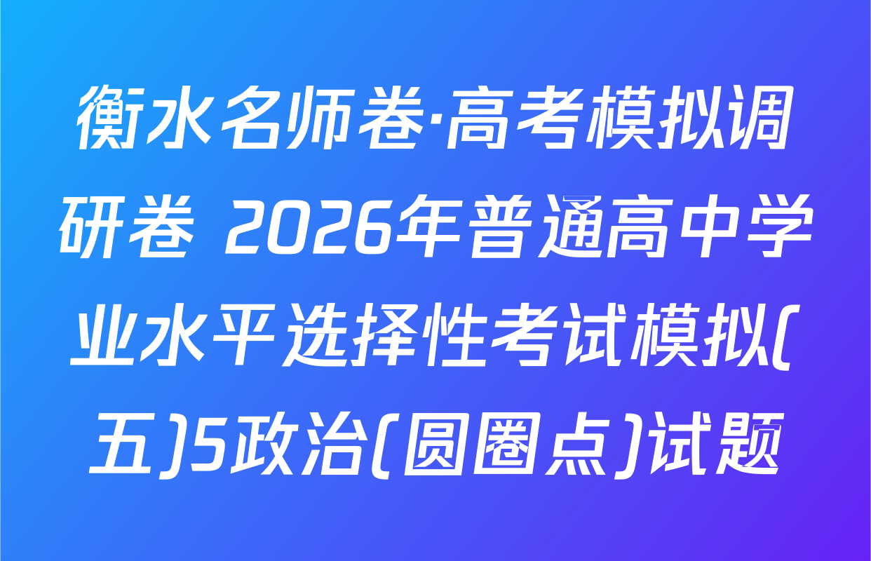 衡水名师卷·高考模拟调研卷 2026年普通高中学业水平选择性考试模拟(五)5政治(圆圈点)试题