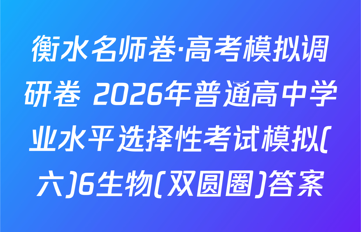 衡水名师卷·高考模拟调研卷 2026年普通高中学业水平选择性考试模拟(六)6生物(双圆圈)答案