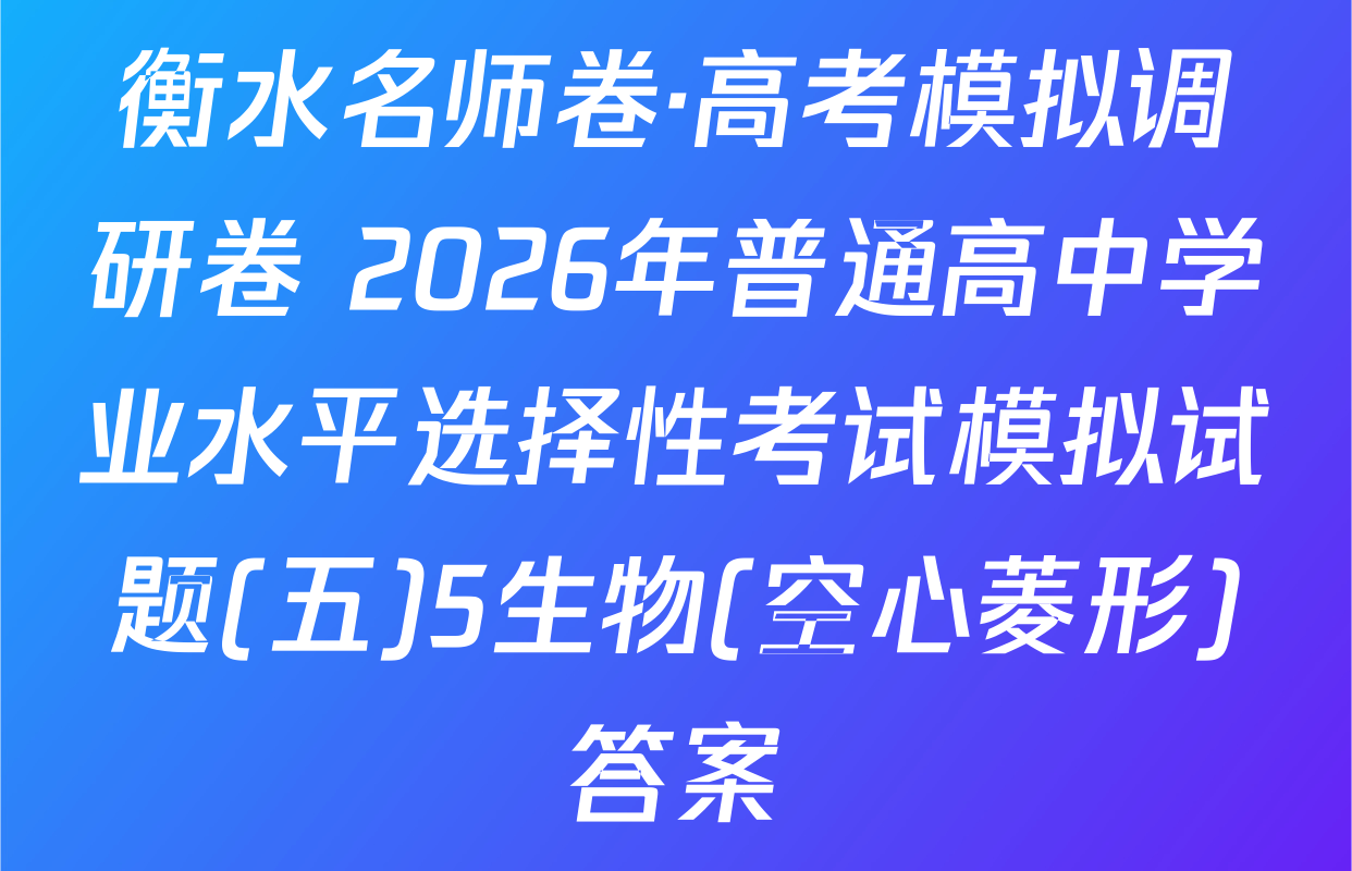 衡水名师卷·高考模拟调研卷 2026年普通高中学业水平选择性考试模拟试题(五)5生物(空心菱形)答案