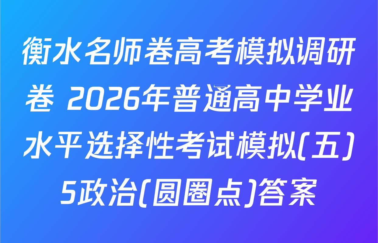 衡水名师卷高考模拟调研卷 2026年普通高中学业水平选择性考试模拟(五)5政治(圆圈点)答案