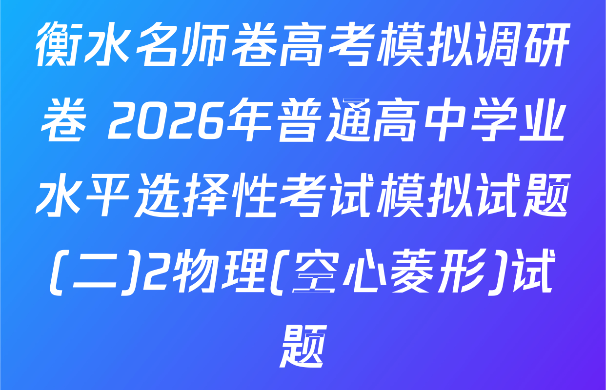 衡水名师卷高考模拟调研卷 2026年普通高中学业水平选择性考试模拟试题(二)2物理(空心菱形)试题