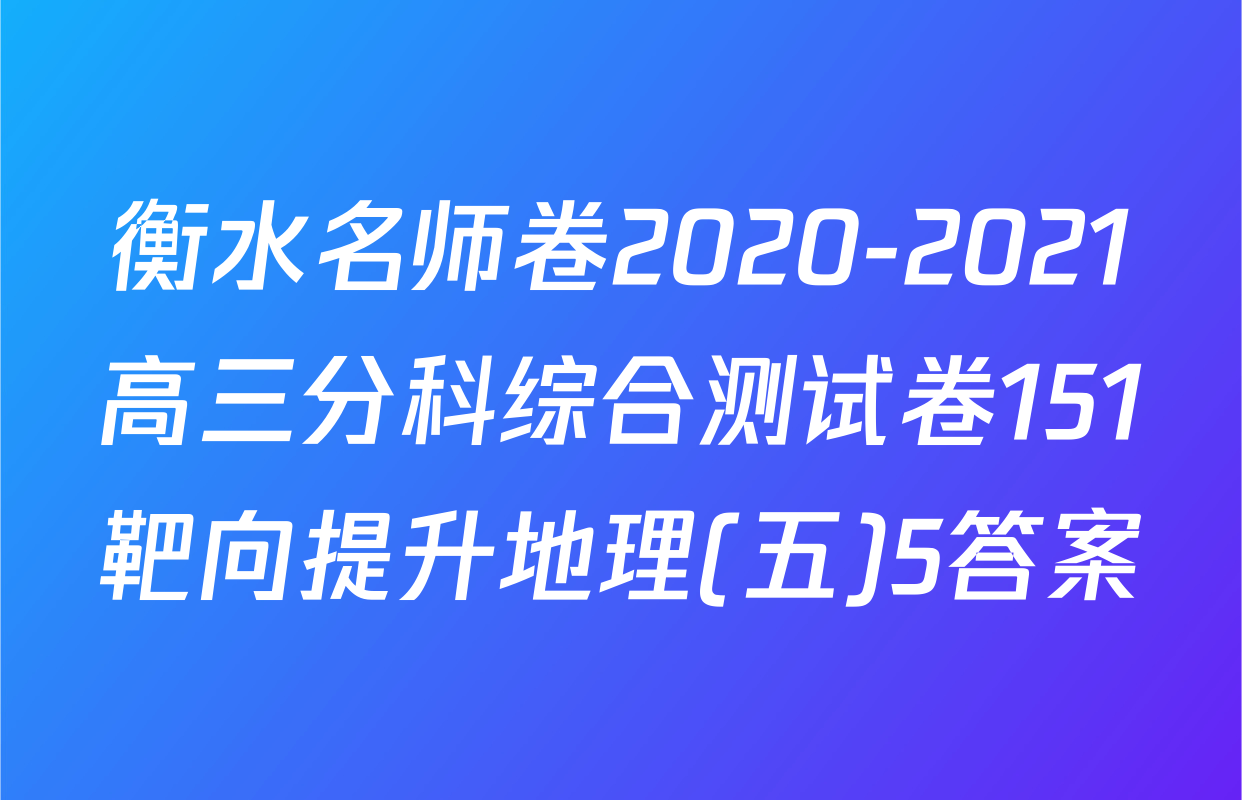 衡水名师卷2020-2021高三分科综合测试卷151靶向提升地理(五)5答案
