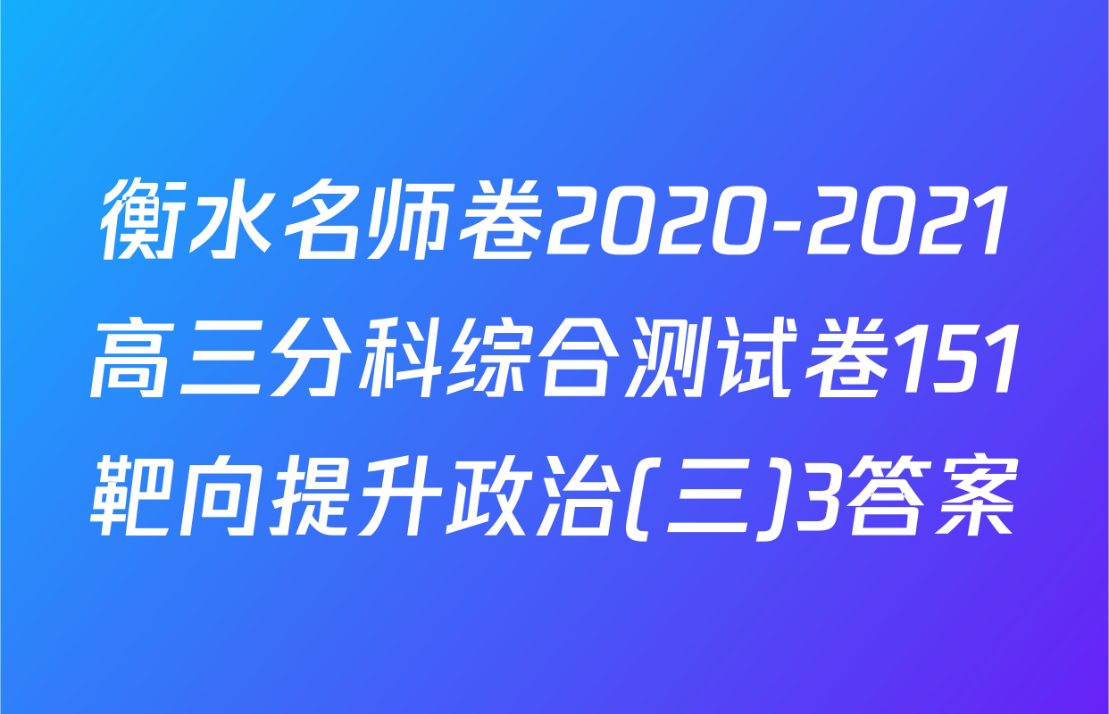 衡水名师卷2020-2021高三分科综合测试卷151靶向提升政治(三)3答案