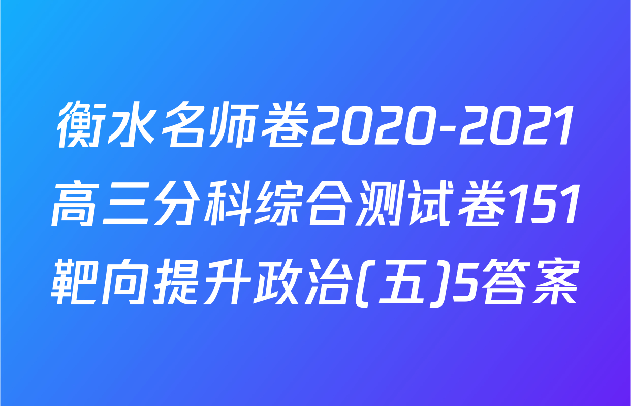 衡水名师卷2020-2021高三分科综合测试卷151靶向提升政治(五)5答案