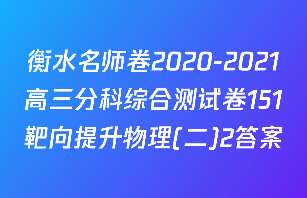 衡水名师卷2020-2021高三分科综合测试卷151靶向提升物理(二)2答案
