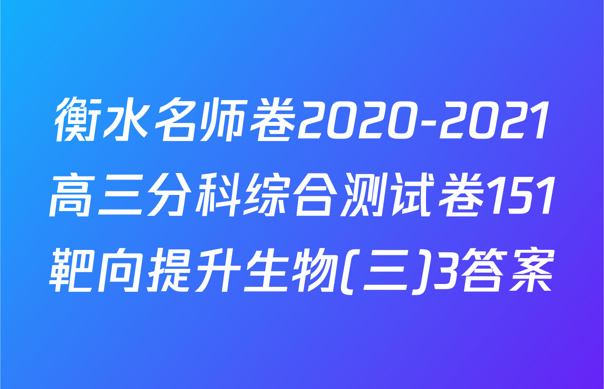 衡水名师卷2020-2021高三分科综合测试卷151靶向提升生物(三)3答案