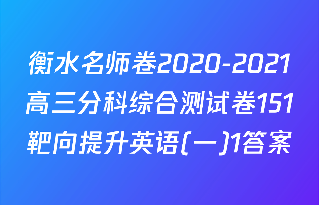 衡水名师卷2020-2021高三分科综合测试卷151靶向提升英语(一)1答案