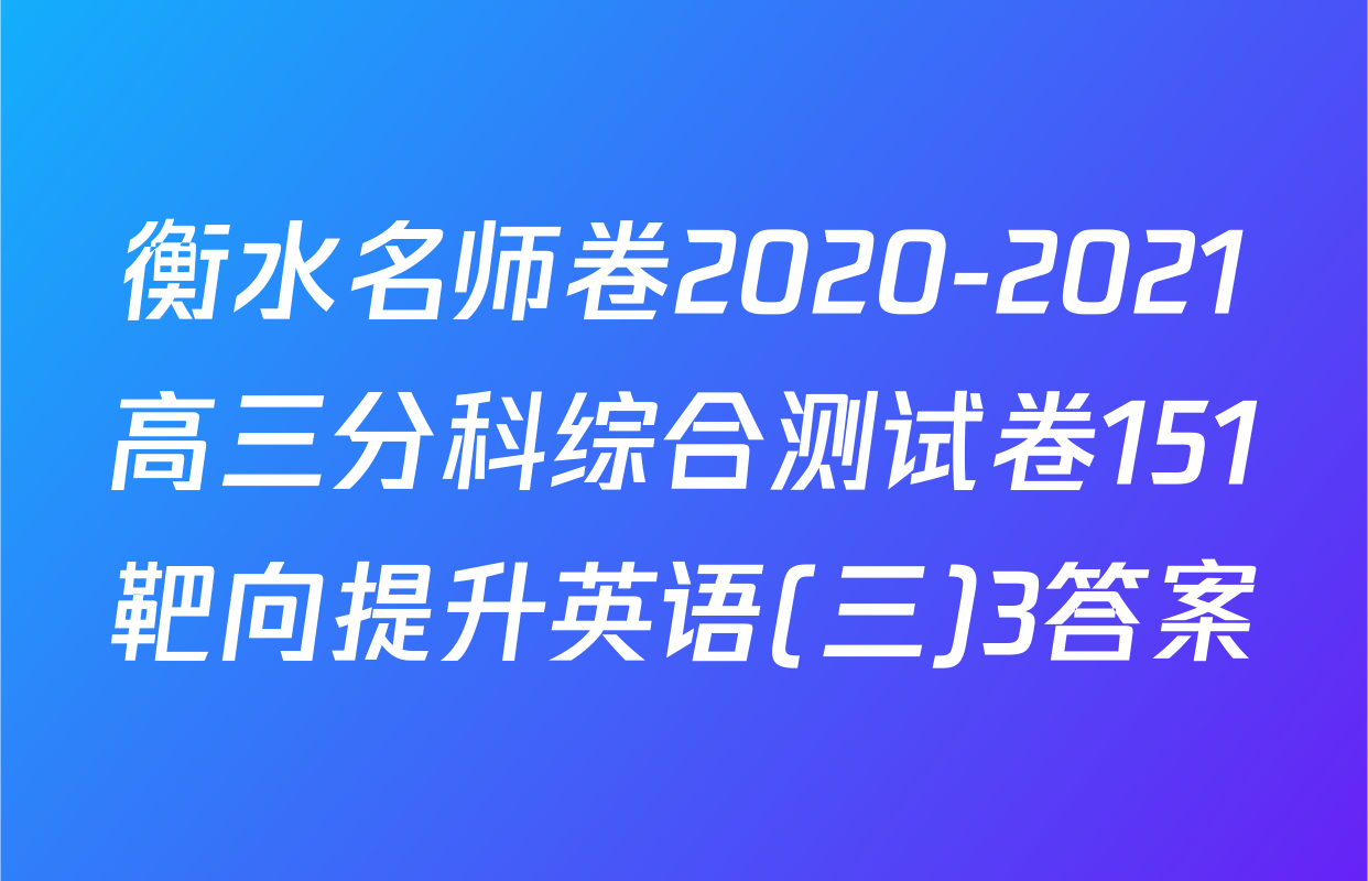 衡水名师卷2020-2021高三分科综合测试卷151靶向提升英语(三)3答案