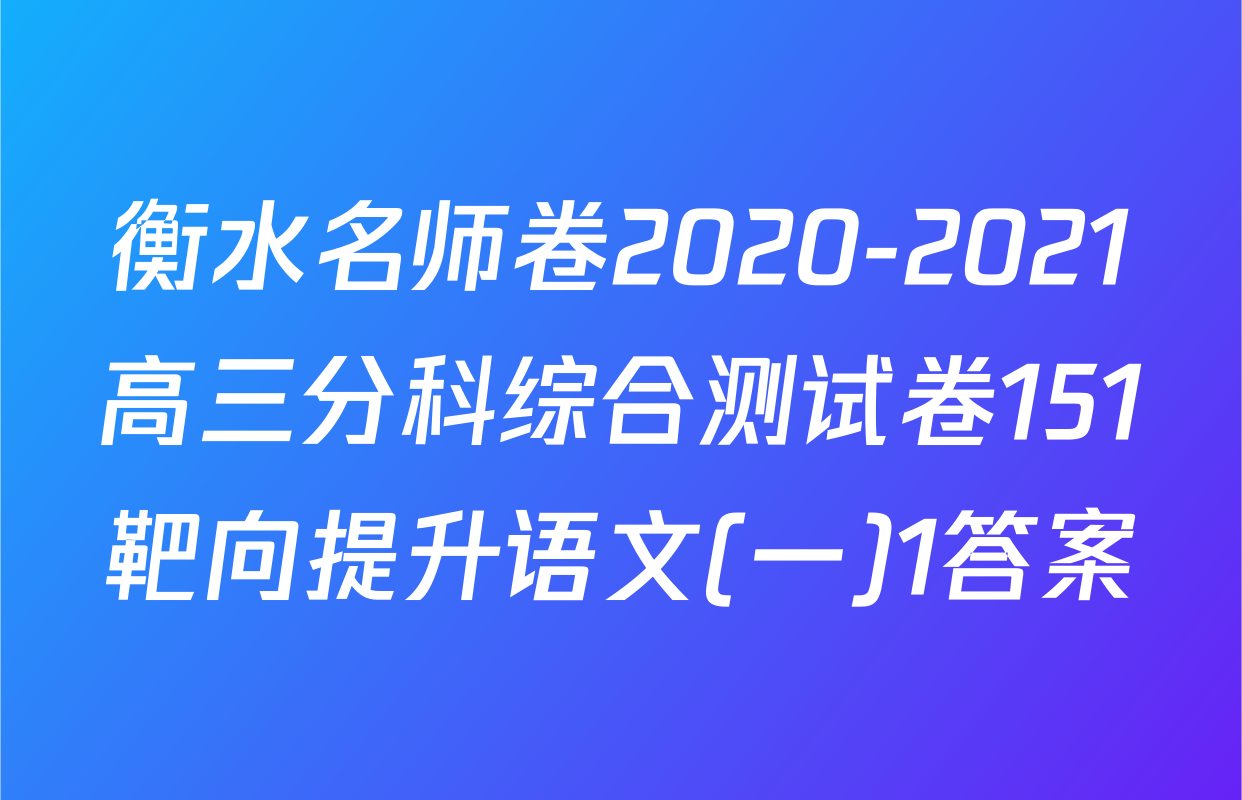 衡水名师卷2020-2021高三分科综合测试卷151靶向提升语文(一)1答案