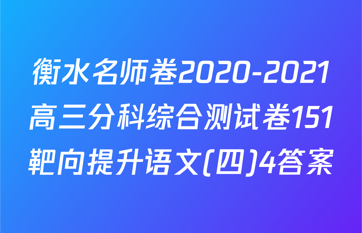 衡水名师卷2020-2021高三分科综合测试卷151靶向提升语文(四)4答案