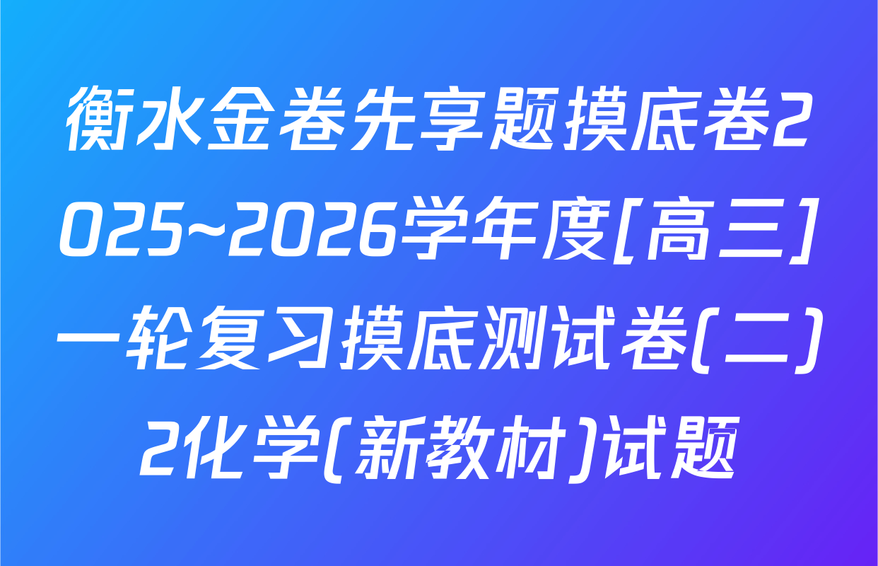 衡水金卷先享题摸底卷2025~2026学年度[高三]一轮复习摸底测试卷(二)2化学(新教材)试题