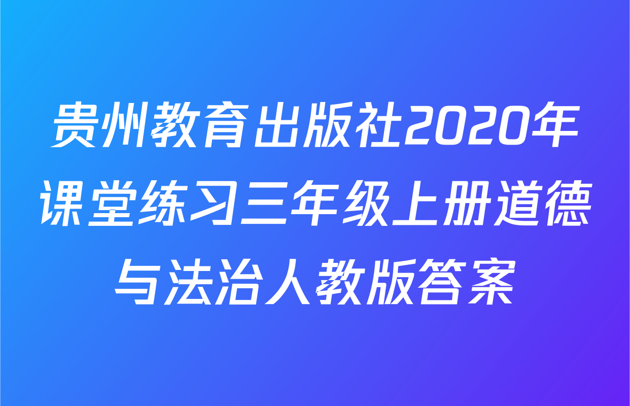 贵州教育出版社2020年课堂练习三年级上册道德与法治人教版答案