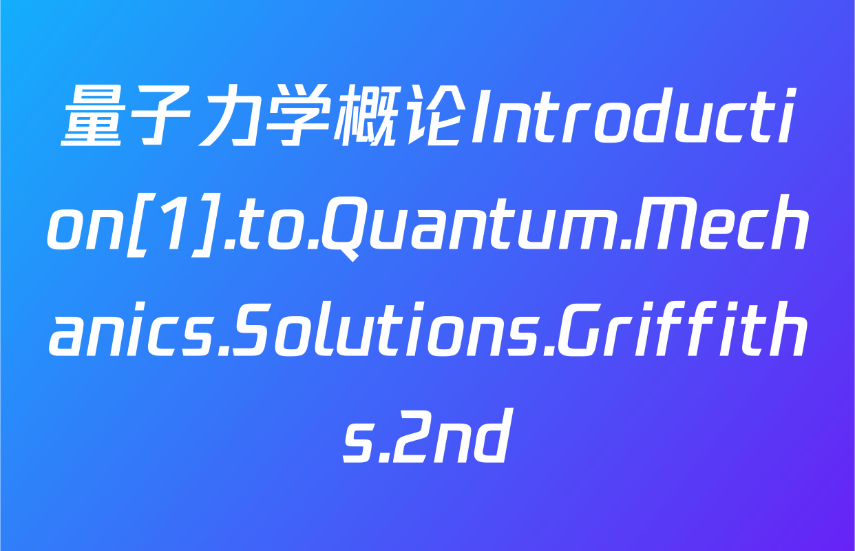 量子力学概论Introduction[1].to.Quantum.Mechanics.Solutions.Griffiths.2nd