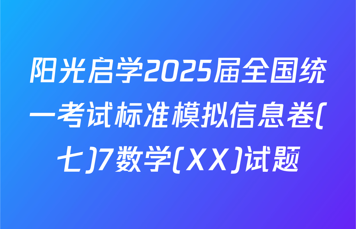 阳光启学2025届全国统一考试标准模拟信息卷(七)7数学(XX)试题