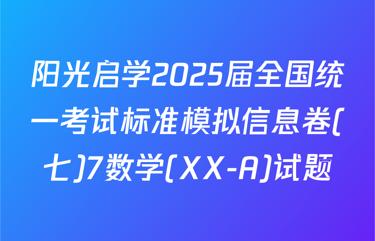 阳光启学2025届全国统一考试标准模拟信息卷(七)7数学(XX-A)试题