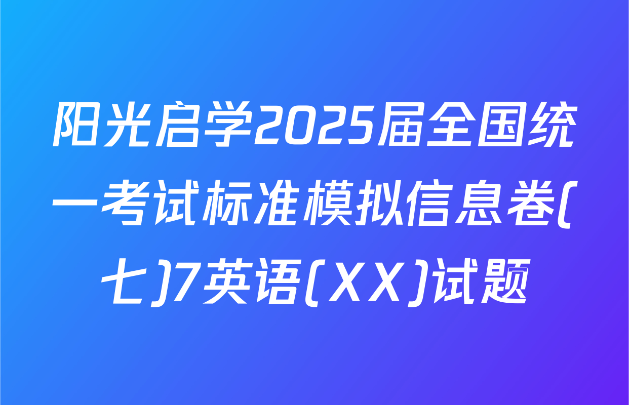 阳光启学2025届全国统一考试标准模拟信息卷(七)7英语(XX)试题