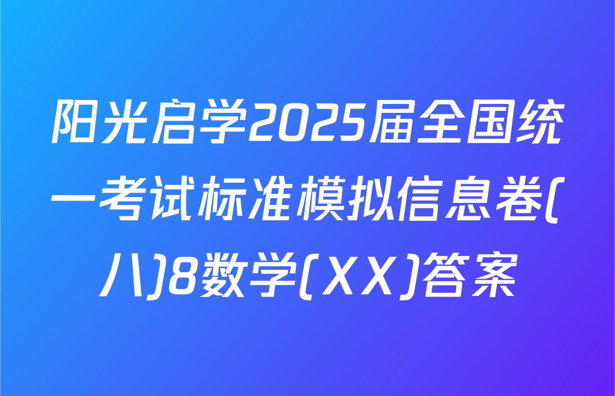 阳光启学2025届全国统一考试标准模拟信息卷(八)8数学(XX)答案