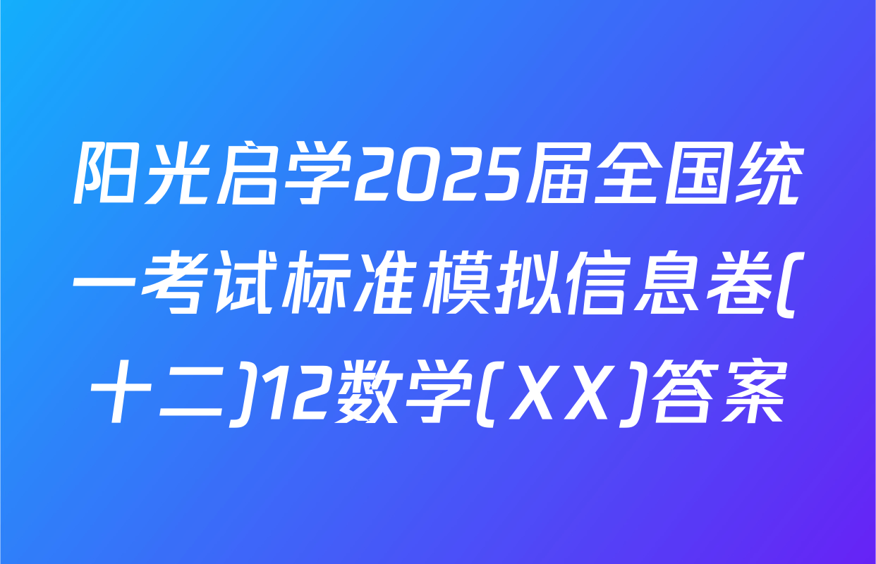 阳光启学2025届全国统一考试标准模拟信息卷(十二)12数学(XX)答案