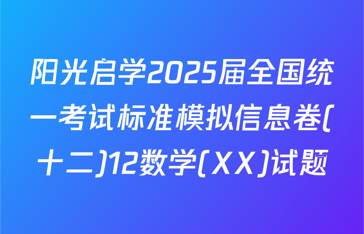 阳光启学2025届全国统一考试标准模拟信息卷(十二)12数学(XX)试题