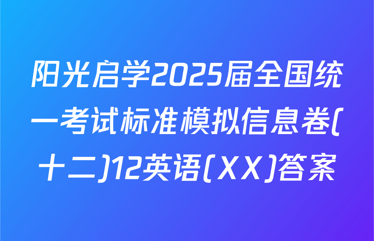 阳光启学2025届全国统一考试标准模拟信息卷(十二)12英语(XX)答案