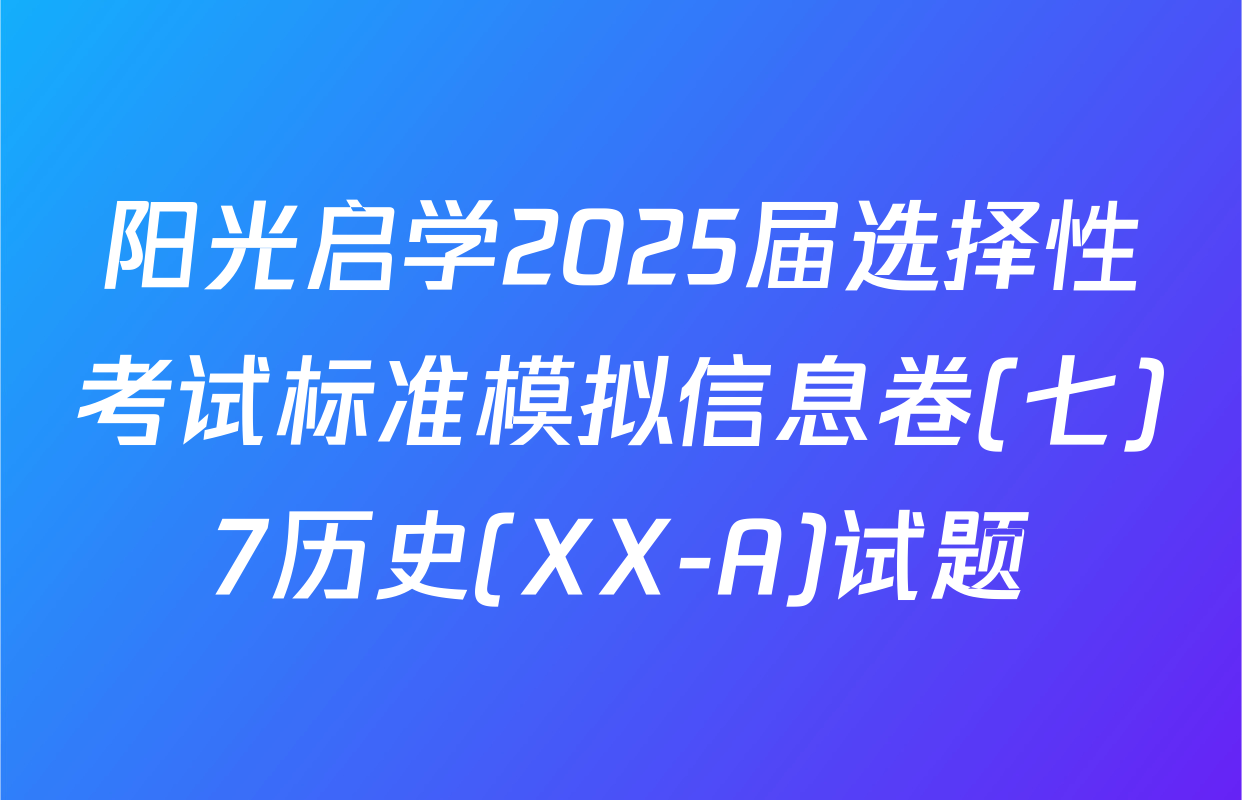 阳光启学2025届选择性考试标准模拟信息卷(七)7历史(XX-A)试题