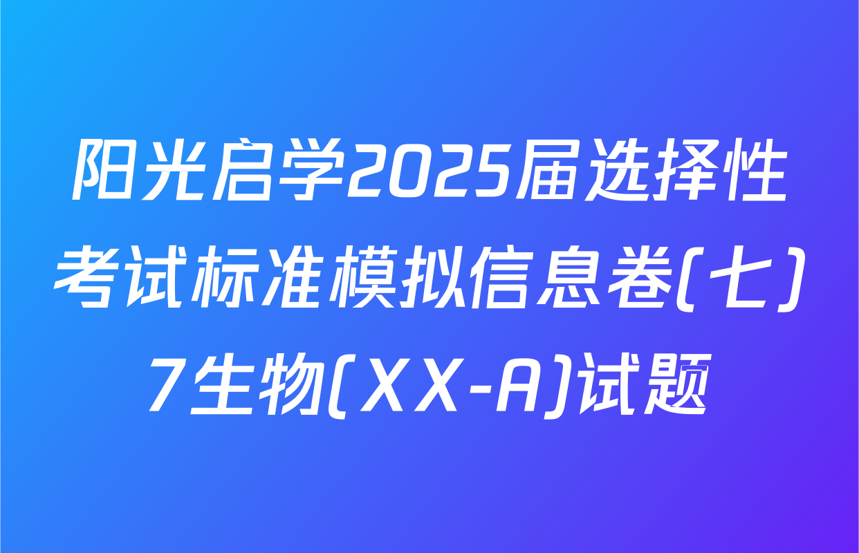 阳光启学2025届选择性考试标准模拟信息卷(七)7生物(XX-A)试题