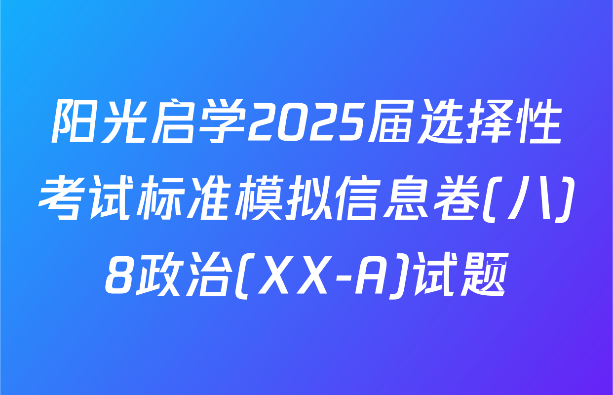 阳光启学2025届选择性考试标准模拟信息卷(八)8政治(XX-A)试题