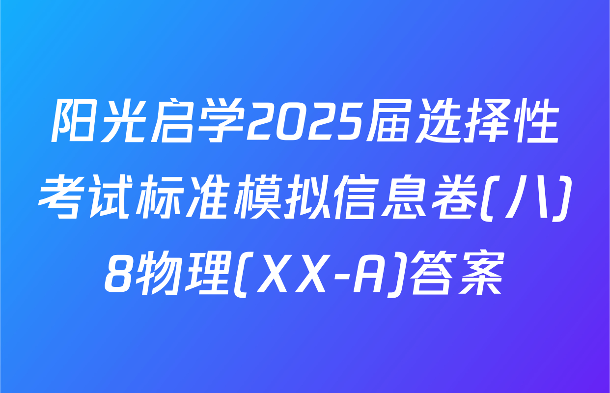 阳光启学2025届选择性考试标准模拟信息卷(八)8物理(XX-A)答案