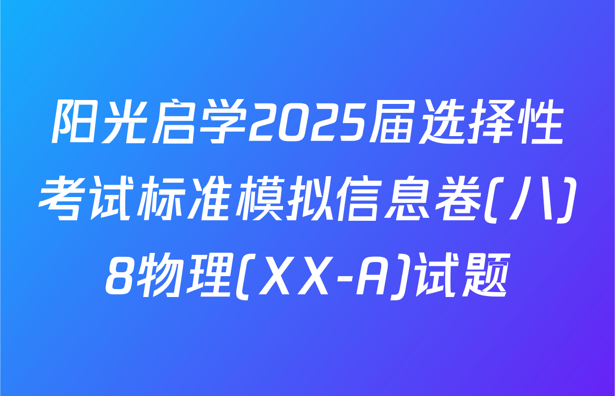 阳光启学2025届选择性考试标准模拟信息卷(八)8物理(XX-A)试题
