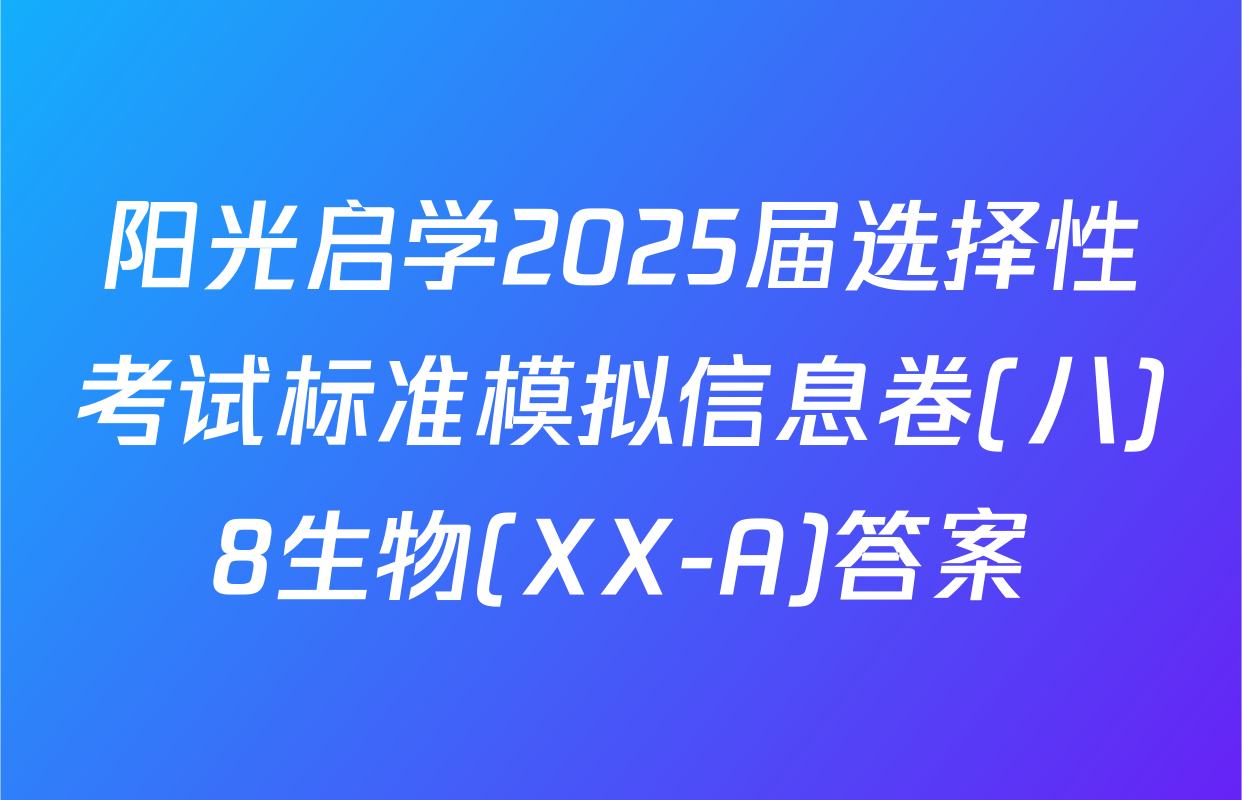 阳光启学2025届选择性考试标准模拟信息卷(八)8生物(XX-A)答案