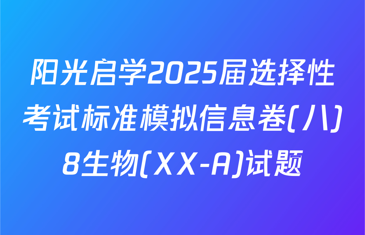 阳光启学2025届选择性考试标准模拟信息卷(八)8生物(XX-A)试题