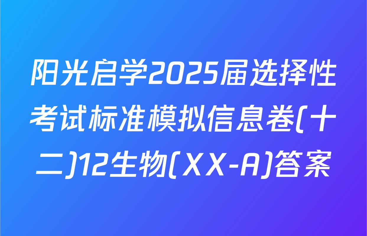 阳光启学2025届选择性考试标准模拟信息卷(十二)12生物(XX-A)答案