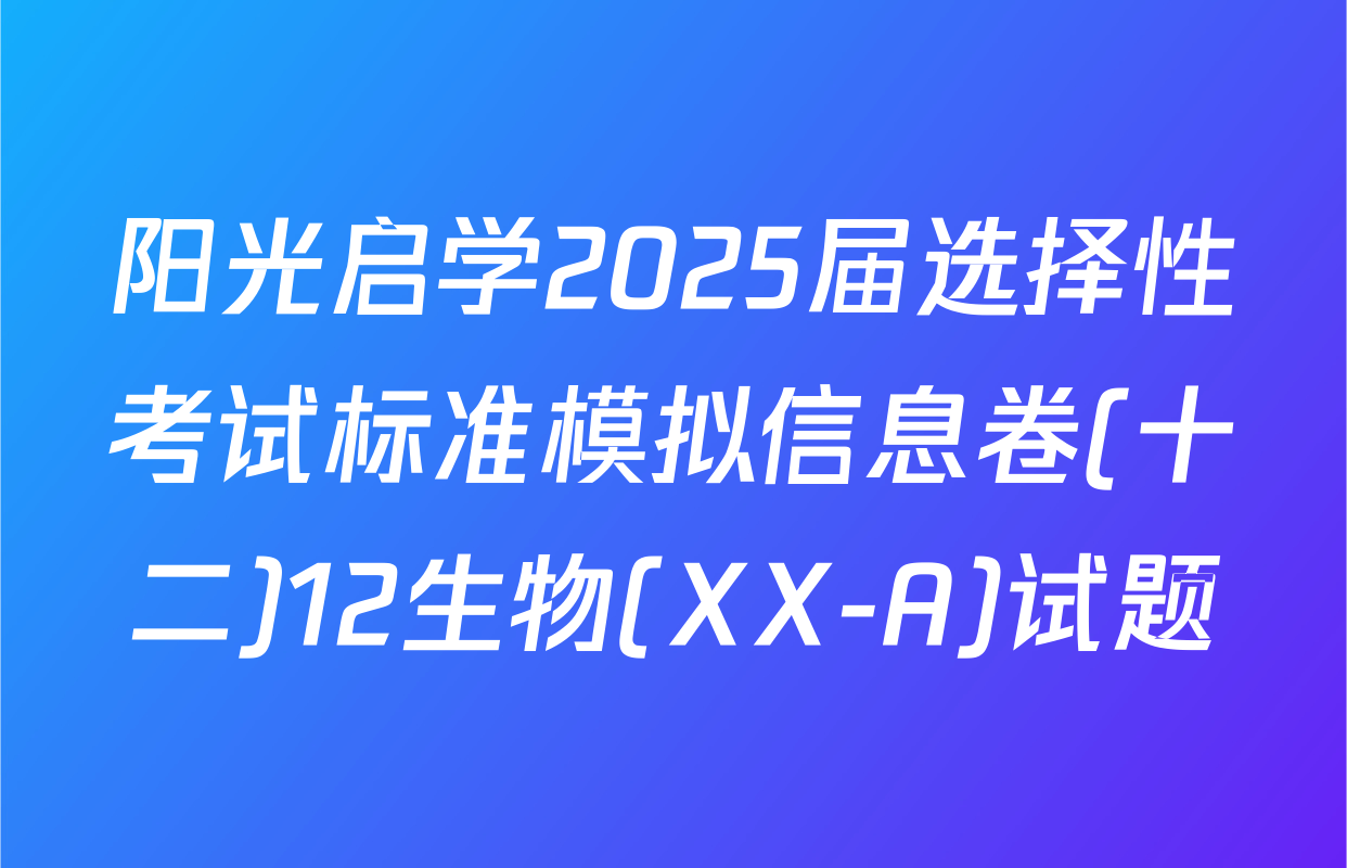 阳光启学2025届选择性考试标准模拟信息卷(十二)12生物(XX-A)试题