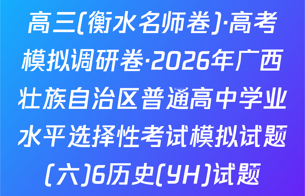 高三(衡水名师卷)·高考模拟调研卷·2026年广西壮族自治区普通高中学业水平选择性考试模拟试题(六)6历史(YH)试题