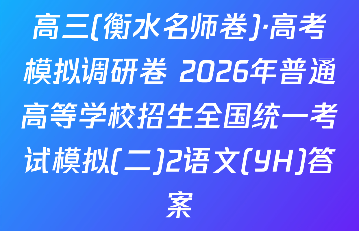 高三(衡水名师卷)·高考模拟调研卷 2026年普通高等学校招生全国统一考试模拟(二)2语文(YH)答案