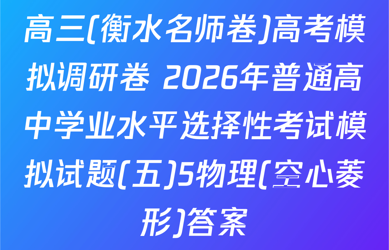 高三(衡水名师卷)高考模拟调研卷 2026年普通高中学业水平选择性考试模拟试题(五)5物理(空心菱形)答案