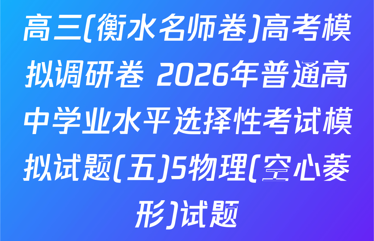 高三(衡水名师卷)高考模拟调研卷 2026年普通高中学业水平选择性考试模拟试题(五)5物理(空心菱形)试题