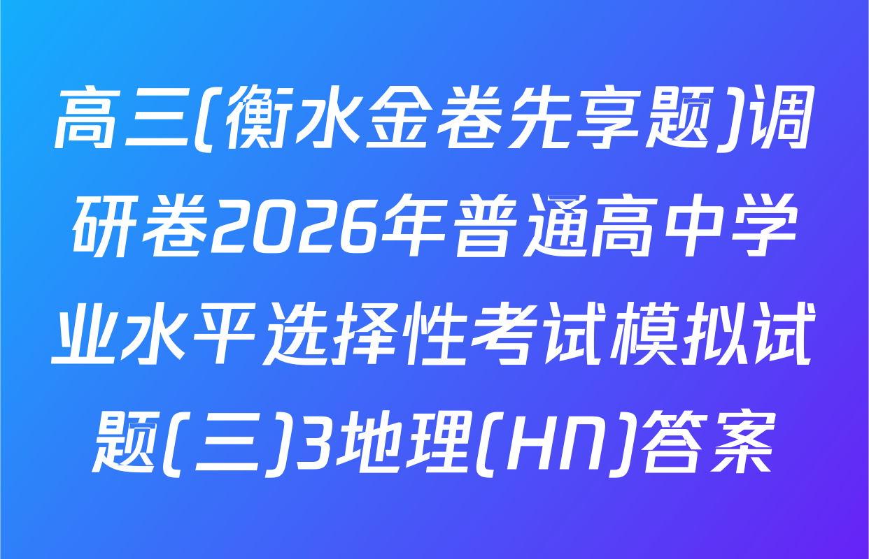 高三(衡水金卷先享题)调研卷2026年普通高中学业水平选择性考试模拟试题(三)3地理(HN)答案