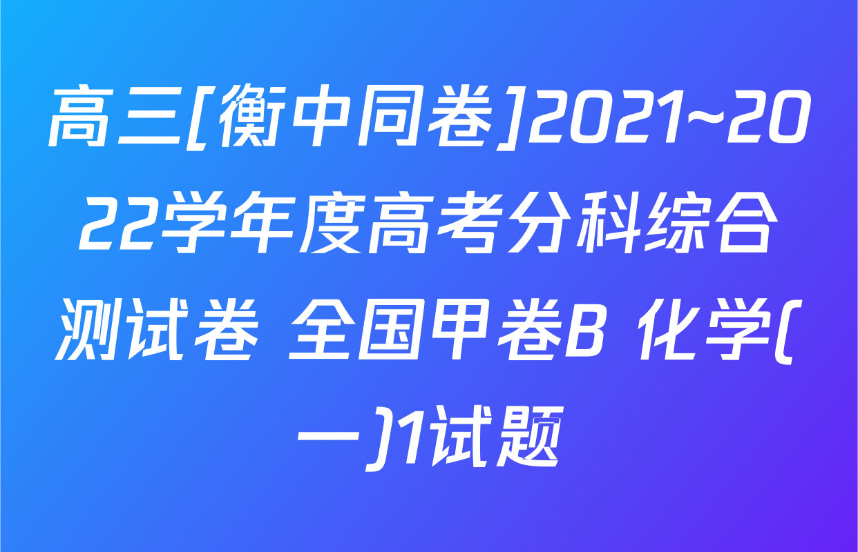 高三[衡中同卷]2021~2022学年度高考分科综合测试卷 全国甲卷B 化学(一)1试题