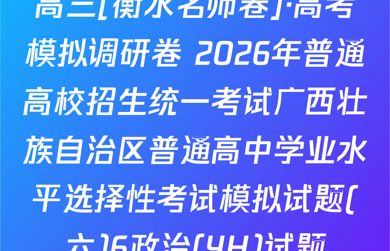 高三[衡水名师卷]·高考模拟调研卷 2026年普通高校招生统一考试广西壮族自治区普通高中学业水平选择性考试模拟试题(六)6政治(YH)试题