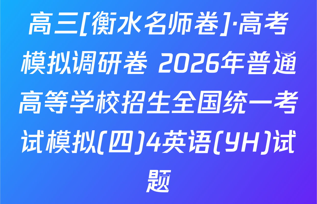 高三[衡水名师卷]·高考模拟调研卷 2026年普通高等学校招生全国统一考试模拟(四)4英语(YH)试题