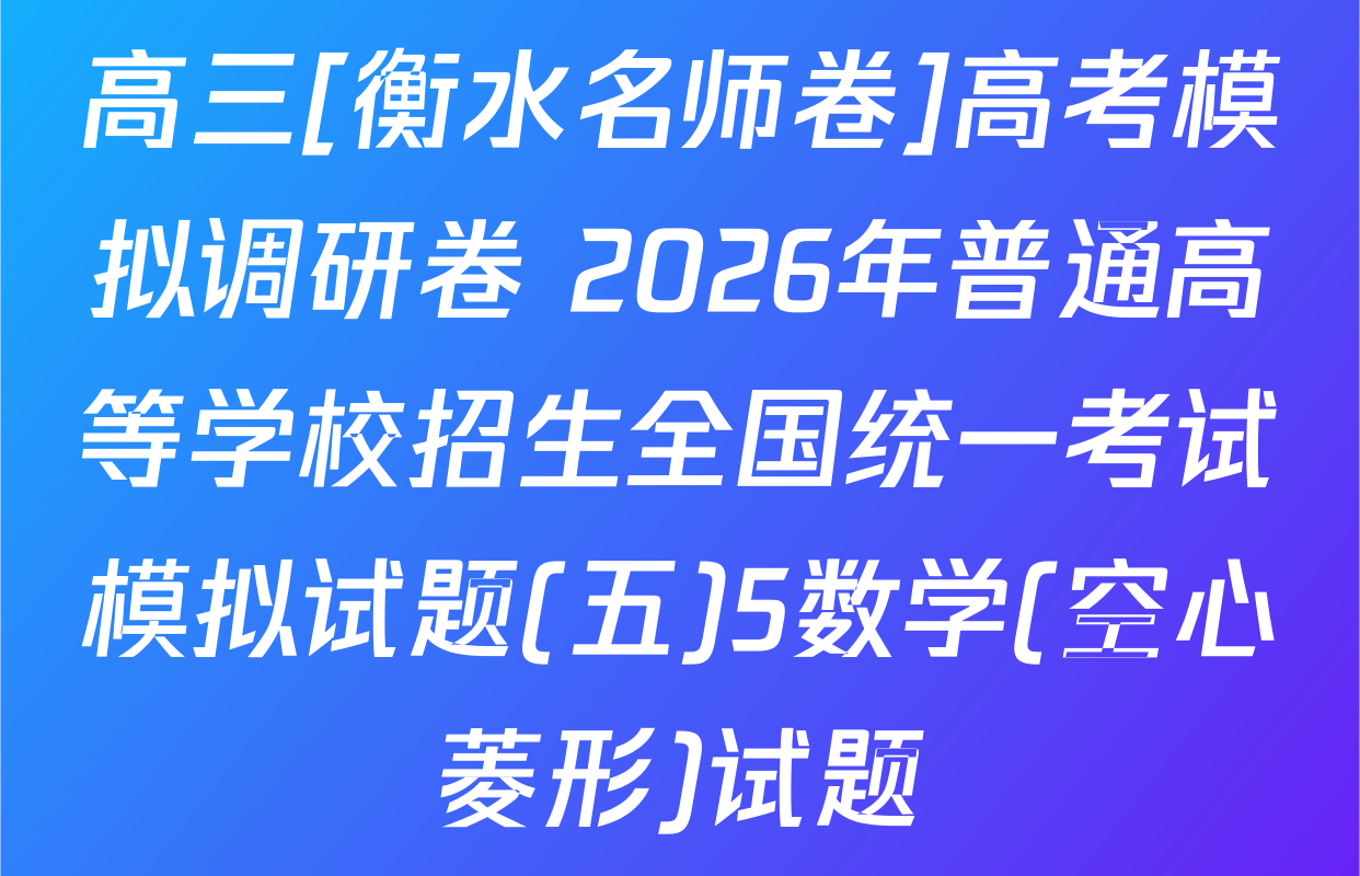 高三[衡水名师卷]高考模拟调研卷 2026年普通高等学校招生全国统一考试模拟试题(五)5数学(空心菱形)试题