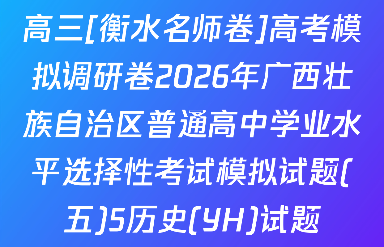 高三[衡水名师卷]高考模拟调研卷2026年广西壮族自治区普通高中学业水平选择性考试模拟试题(五)5历史(YH)试题