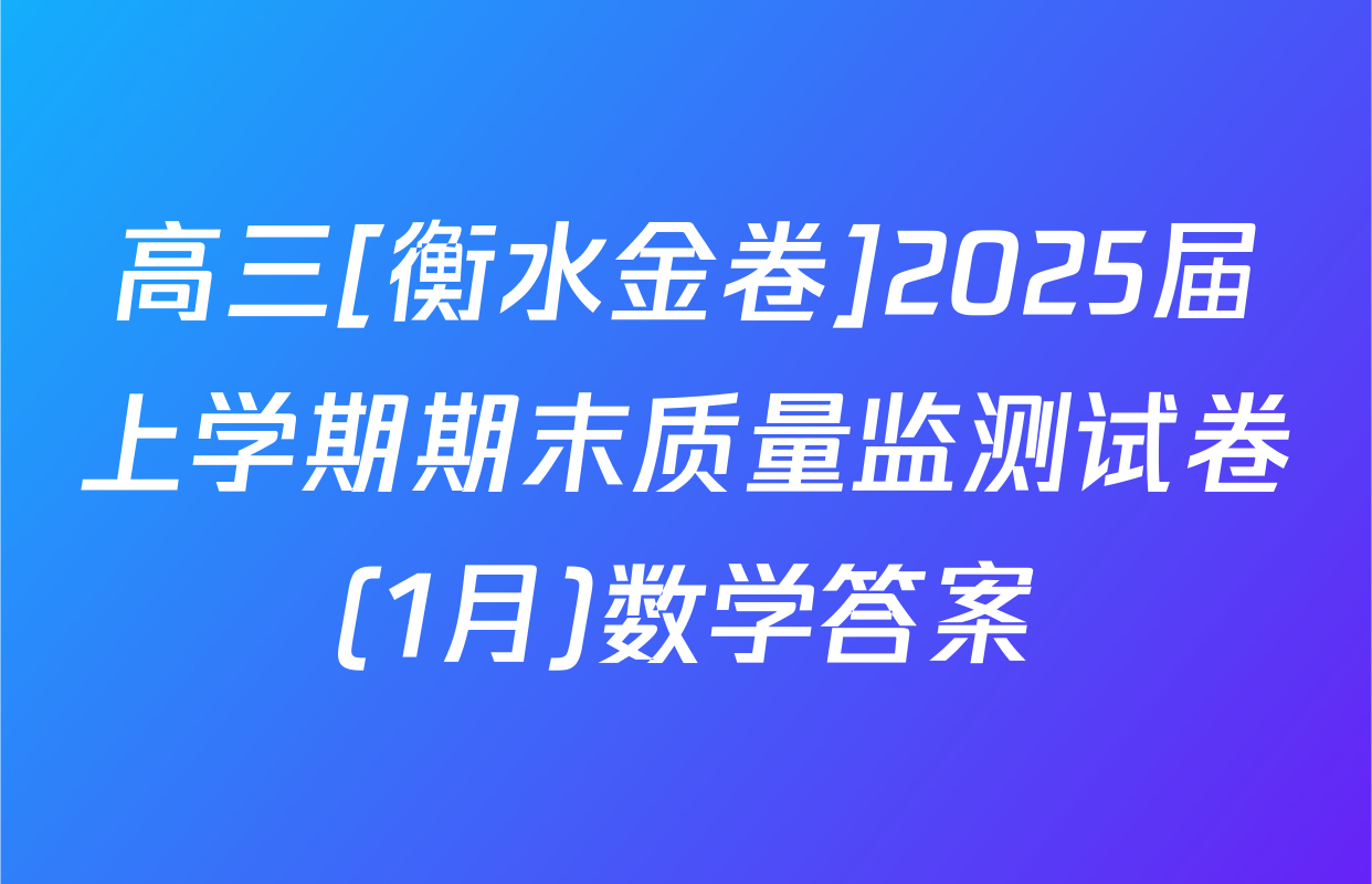 高三[衡水金卷]2025届上学期期末质量监测试卷(1月)数学答案