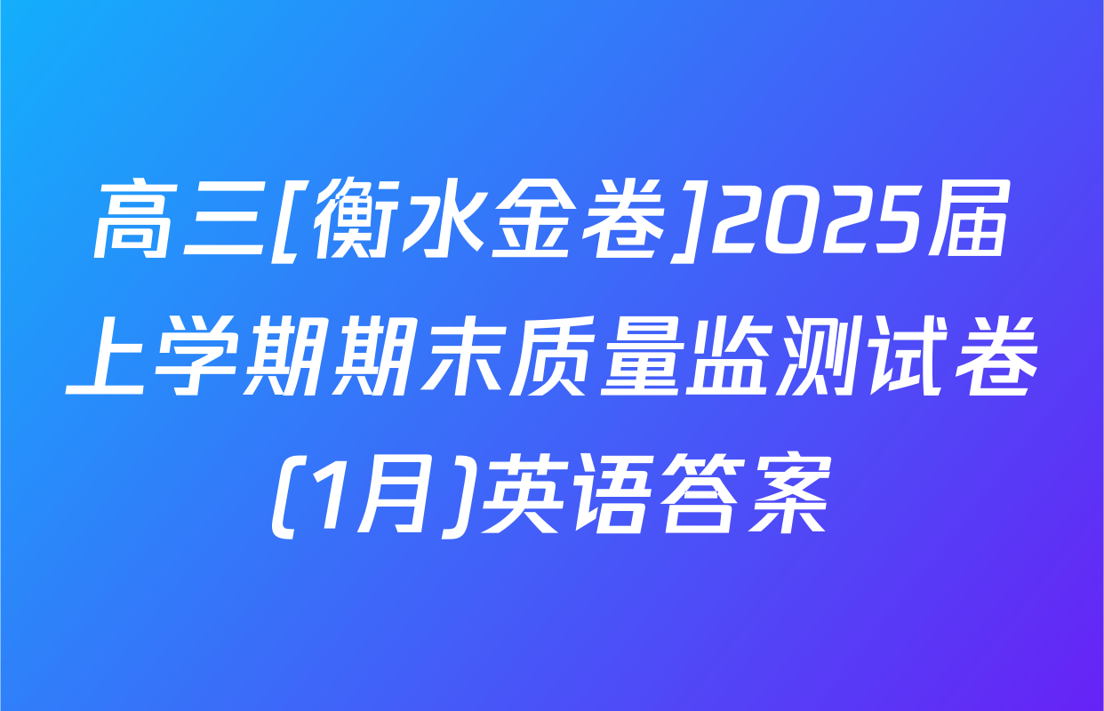 高三[衡水金卷]2025届上学期期末质量监测试卷(1月)英语答案