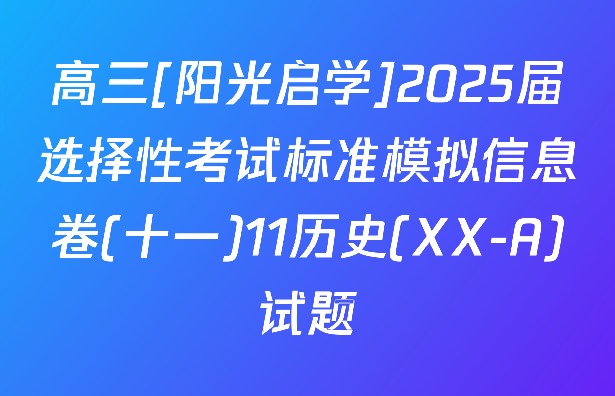 高三[阳光启学]2025届选择性考试标准模拟信息卷(十一)11历史(XX-A)试题