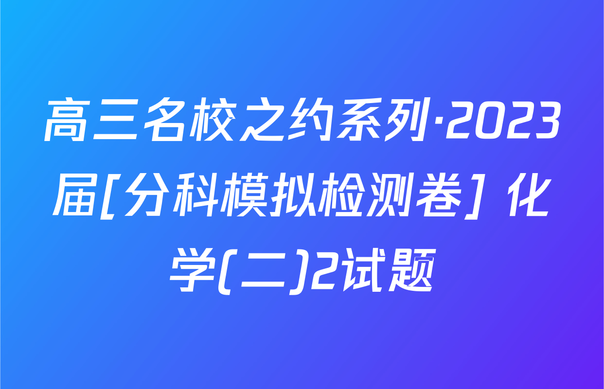 高三名校之约系列·2023届[分科模拟检测卷] 化学(二)2试题